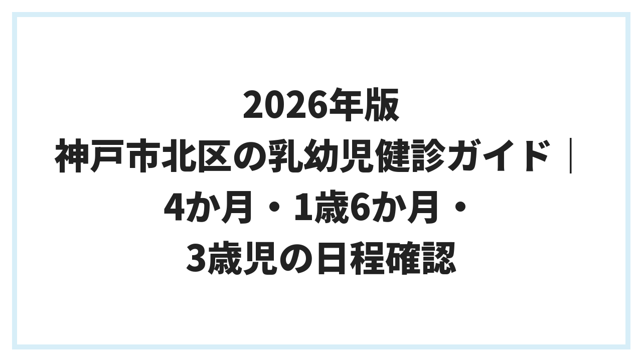 2026年版 神戸市北区の乳幼児健診ガイド｜4か月・1歳6か月・3歳児の日程確認