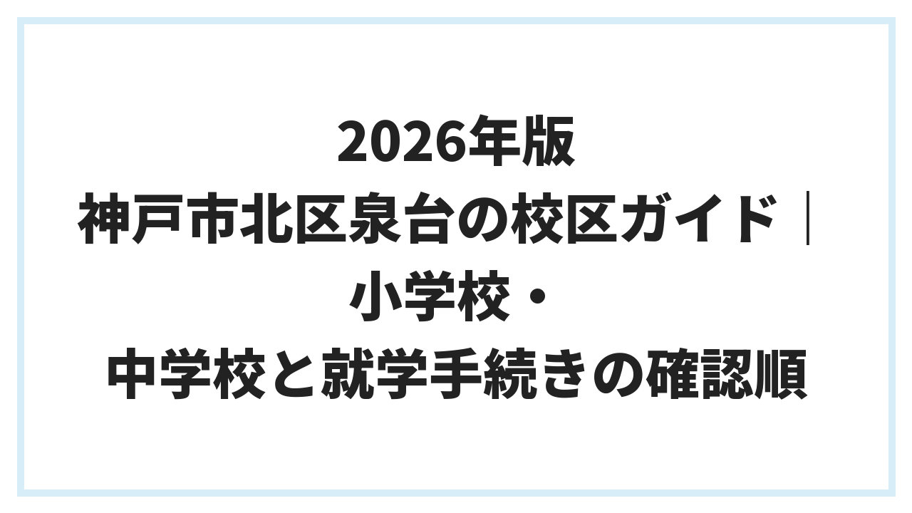 2026年版 神戸市北区泉台の校区ガイド｜小学校・中学校と就学手続きの確認順