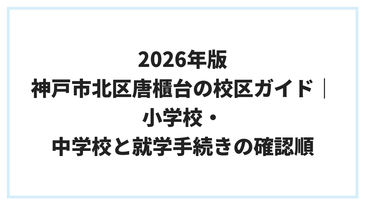2026年版 神戸市北区唐櫃台の校区ガイド｜小学校・中学校と就学手続きの確認順