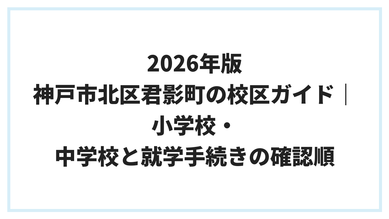 2026年版 神戸市北区君影町の校区ガイド｜小学校・中学校と就学手続きの確認順
