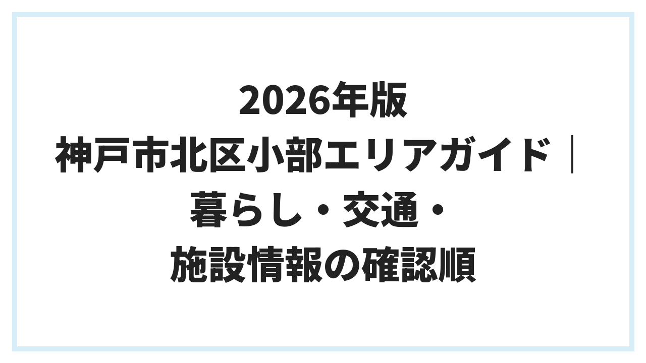 2026年版 神戸市北区小部エリアガイド｜暮らし・交通・施設情報の確認順