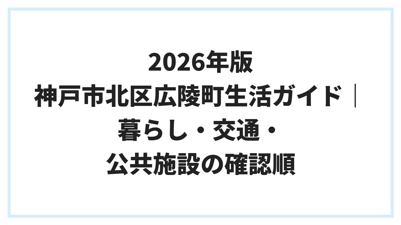 2026年版 神戸市北区広陵町生活ガイド｜暮らし・交通・公共施設の確認順