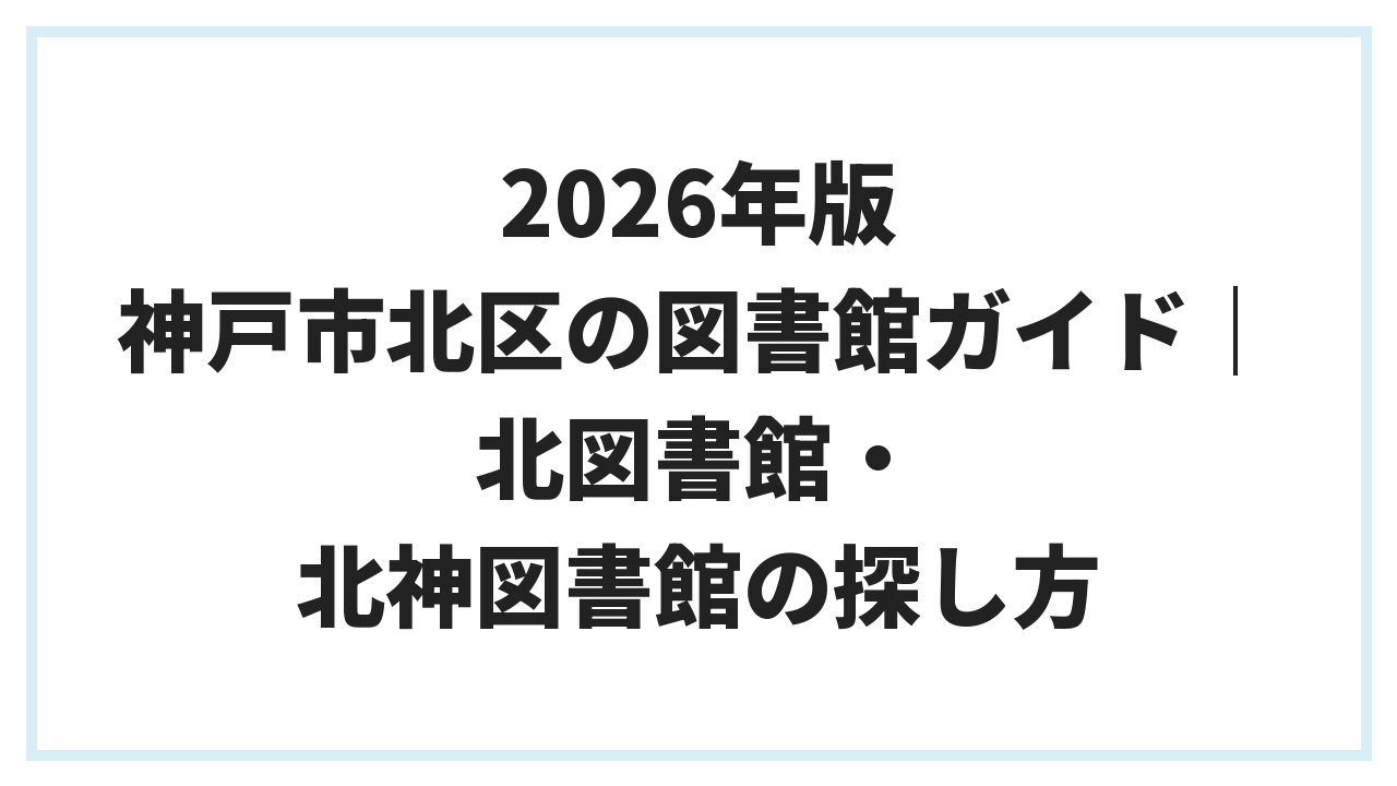 2026年版 神戸市北区の図書館ガイド｜北図書館・北神図書館の探し方