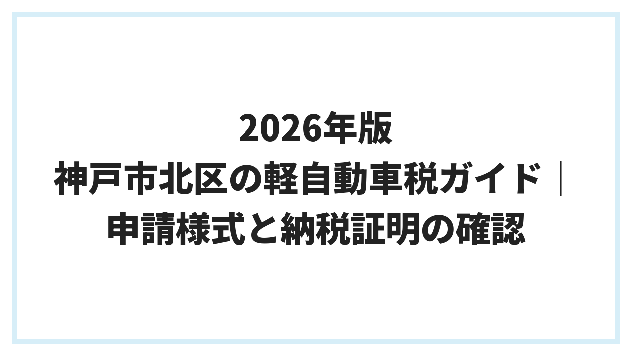 2026年版 神戸市北区の軽自動車税ガイド｜申請様式と納税証明の確認