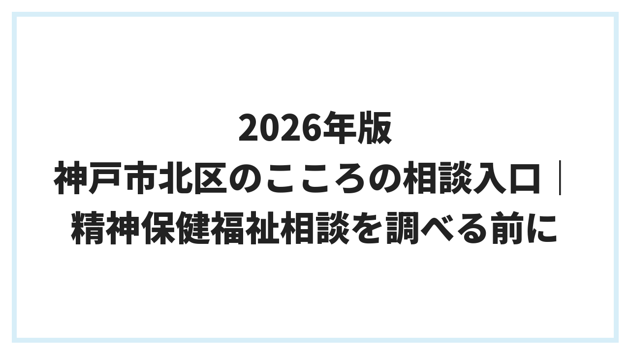 2026年版 神戸市北区のこころの相談入口｜精神保健福祉相談を調べる前に