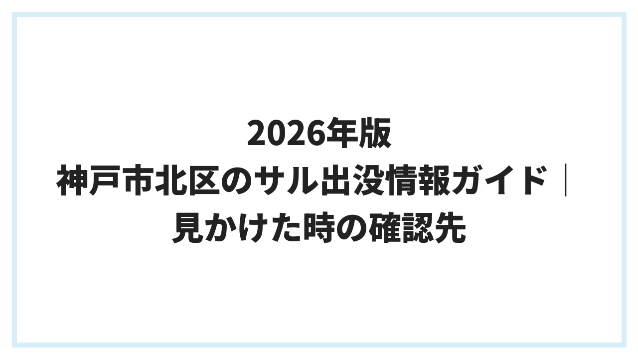 2026年版 神戸市北区のサル出没情報ガイド｜見かけた時の確認先