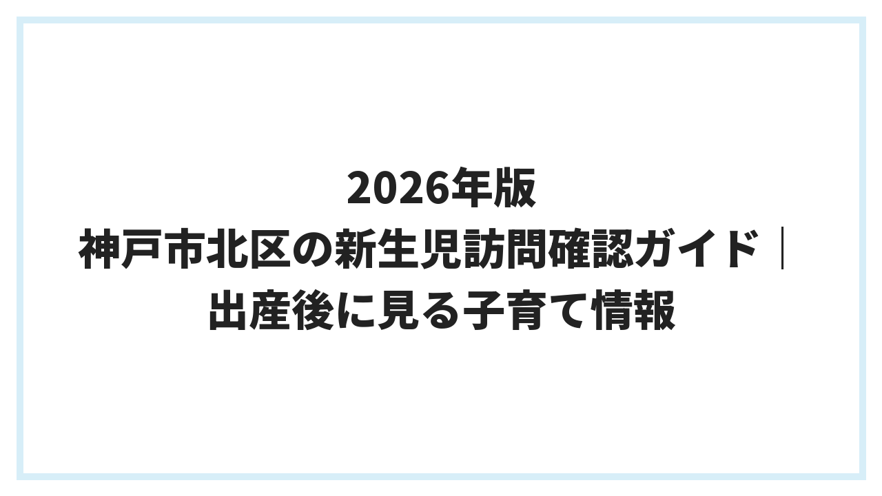 2026年版 神戸市北区の新生児訪問確認ガイド｜出産後に見る子育て情報