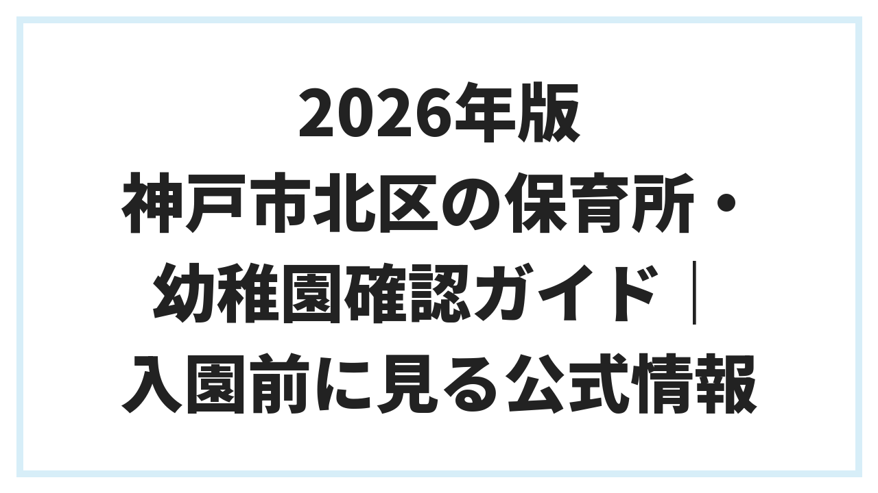 2026年版 神戸市北区の保育所・幼稚園確認ガイド｜入園前に見る公式情報