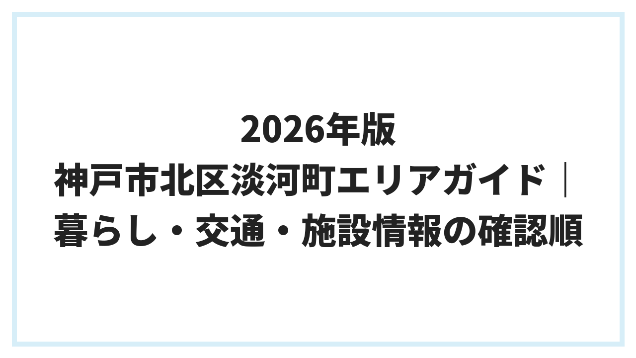 2026年版 神戸市北区淡河町エリアガイド｜暮らし・交通・施設情報の確認順