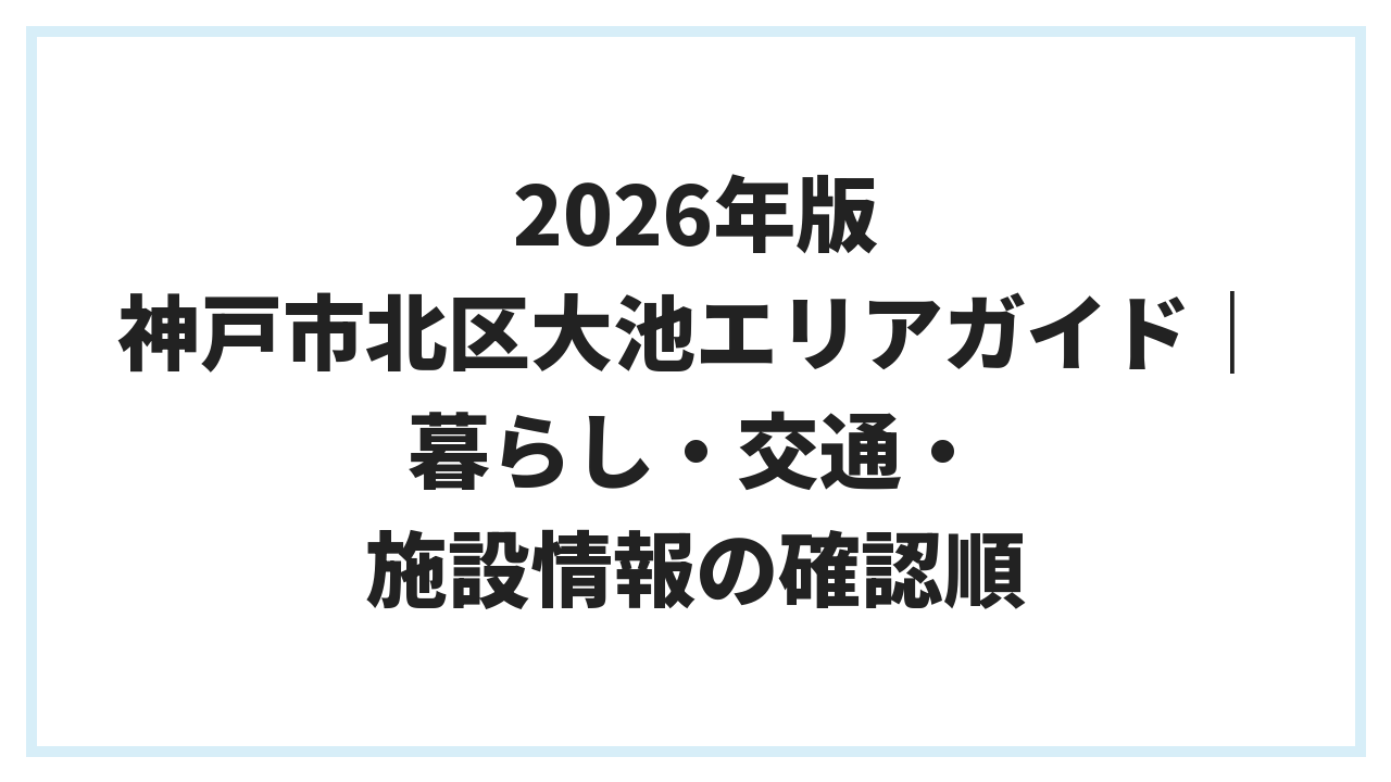 2026年版 神戸市北区大池エリアガイド｜暮らし・交通・施設情報の確認順