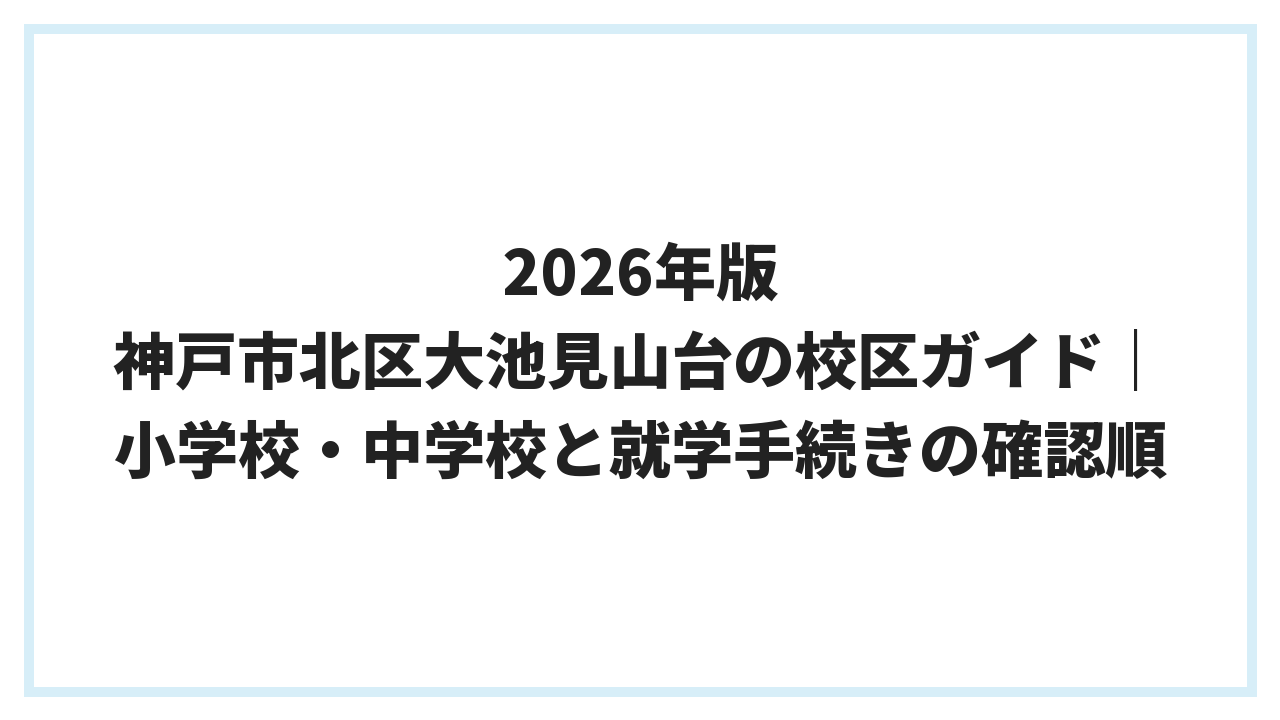 2026年版 神戸市北区大池見山台の校区ガイド｜小学校・中学校と就学手続きの確認順