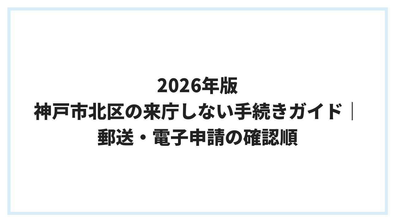 2026年版 神戸市北区の来庁しない手続きガイド｜郵送・電子申請の確認順