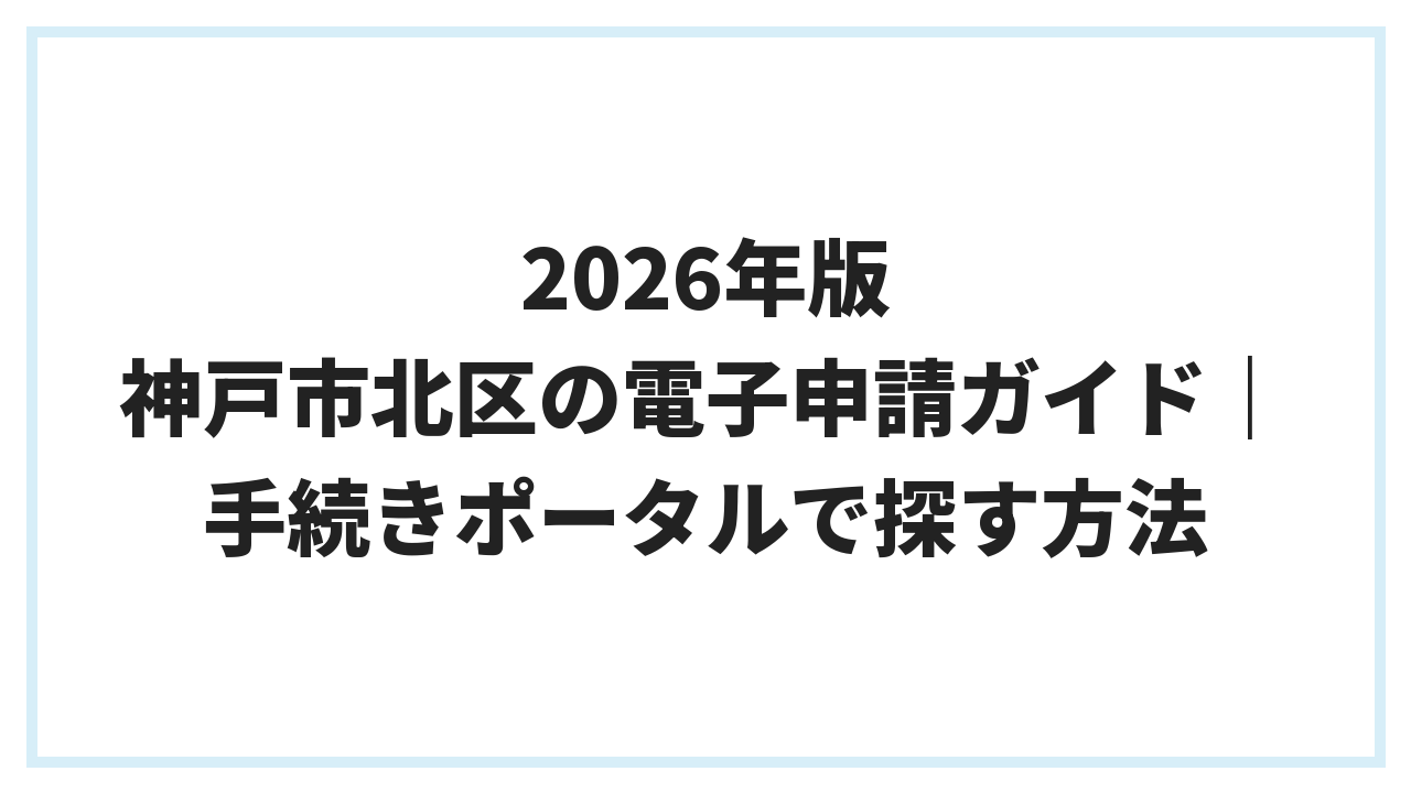 2026年版 神戸市北区の電子申請ガイド｜手続きポータルで探す方法