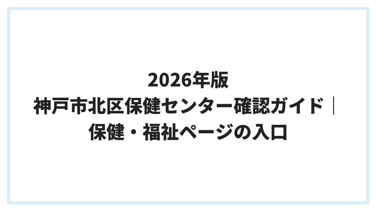 2026年版 神戸市北区保健センター確認ガイド｜保健・福祉ページの入口