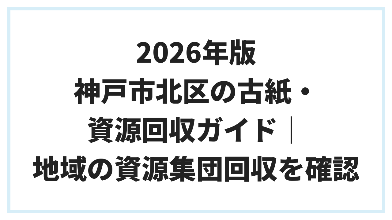 2026年版 神戸市北区の古紙・資源回収ガイド｜地域の資源集団回収を確認