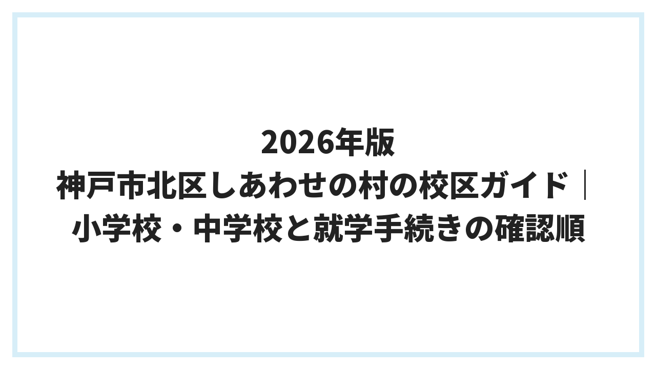 2026年版 神戸市北区しあわせの村の校区ガイド｜小学校・中学校と就学手続きの確認順