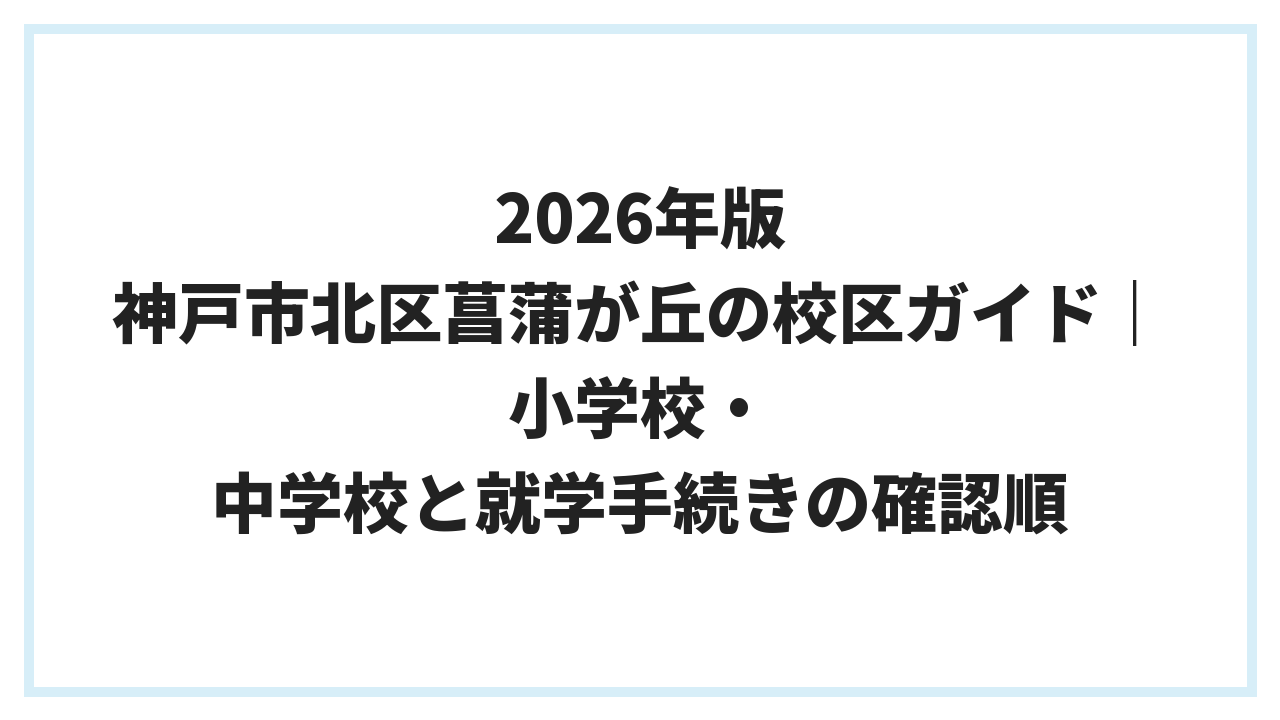 2026年版 神戸市北区菖蒲が丘の校区ガイド｜小学校・中学校と就学手続きの確認順