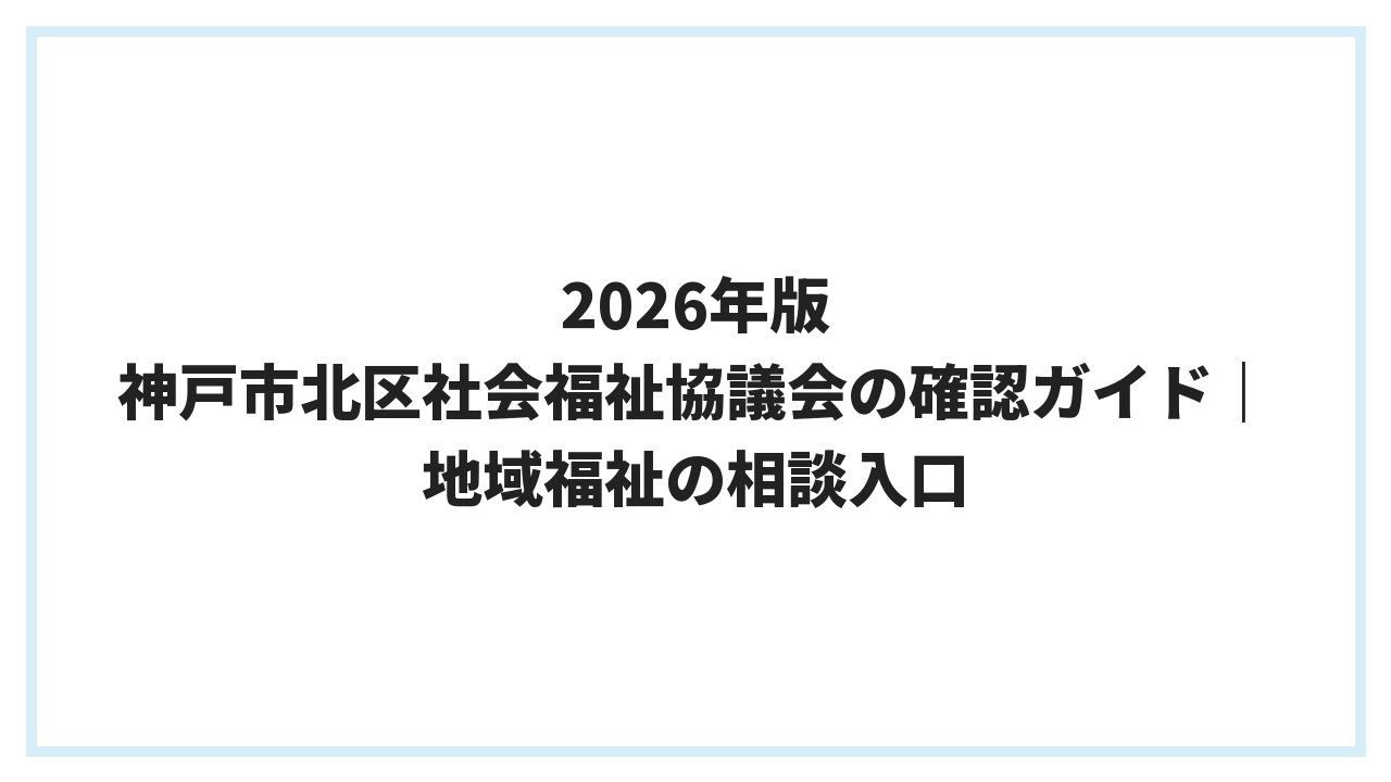 2026年版 神戸市北区社会福祉協議会の確認ガイド｜地域福祉の相談入口