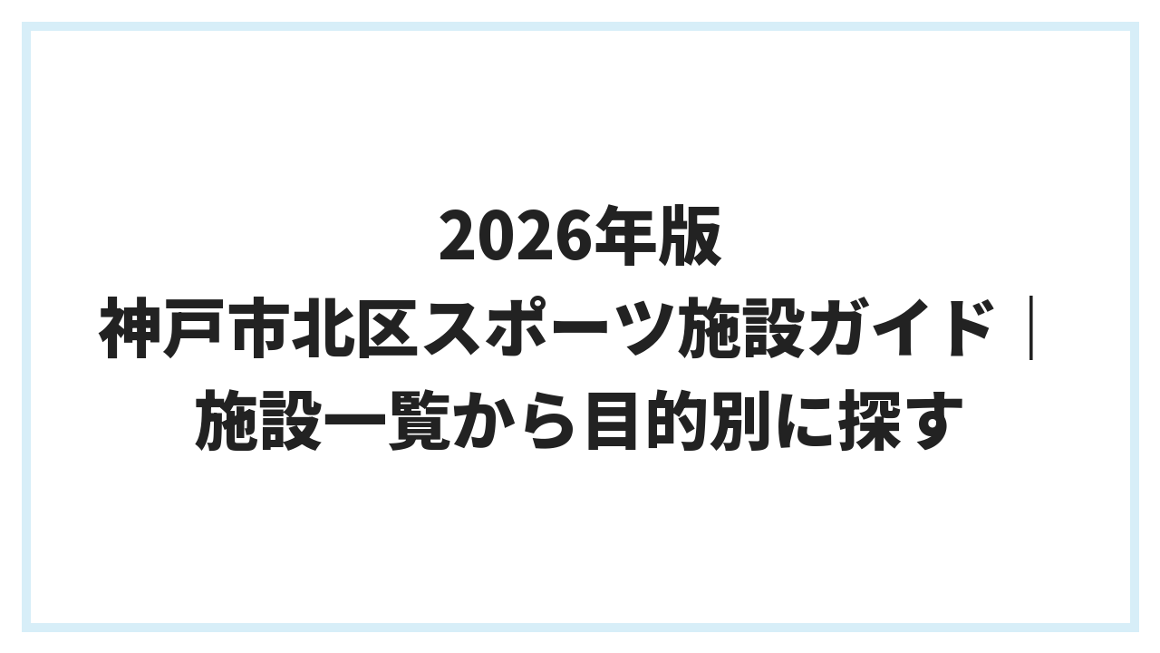 2026年版 神戸市北区スポーツ施設ガイド｜施設一覧から目的別に探す