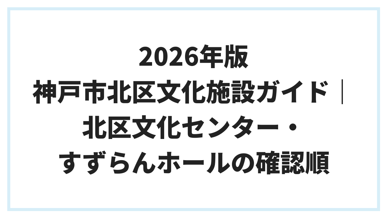 2026年版 神戸市北区文化施設ガイド｜北区文化センター・すずらんホールの確認順