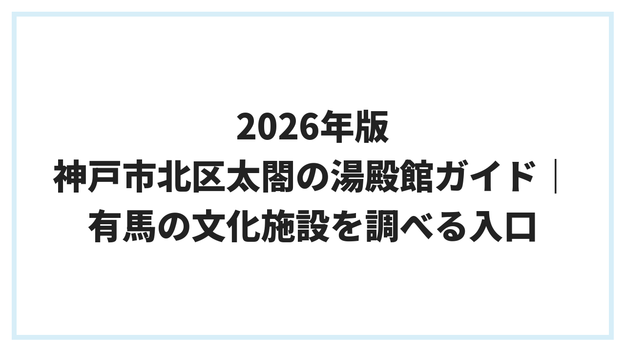 2026年版 神戸市北区太閤の湯殿館ガイド｜有馬の文化施設を調べる入口