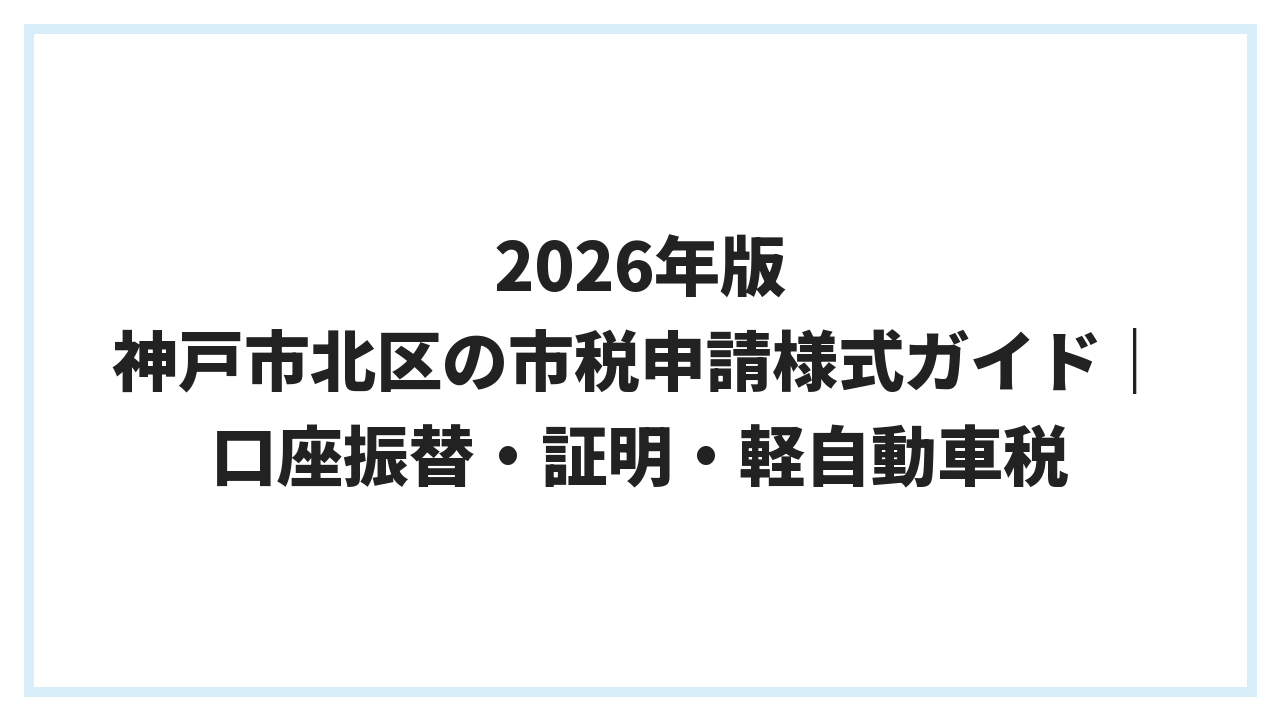 2026年版 神戸市北区の市税申請様式ガイド｜口座振替・証明・軽自動車税