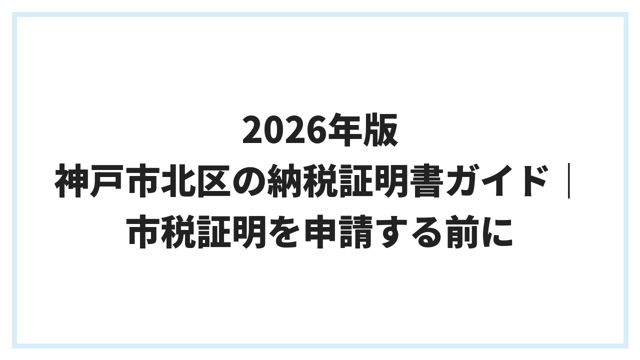 2026年版 神戸市北区の納税証明書ガイド｜市税証明を申請する前に