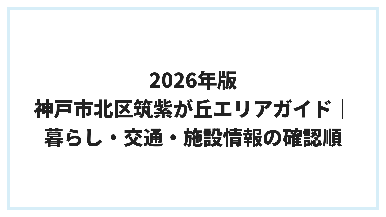 2026年版 神戸市北区筑紫が丘エリアガイド｜暮らし・交通・施設情報の確認順