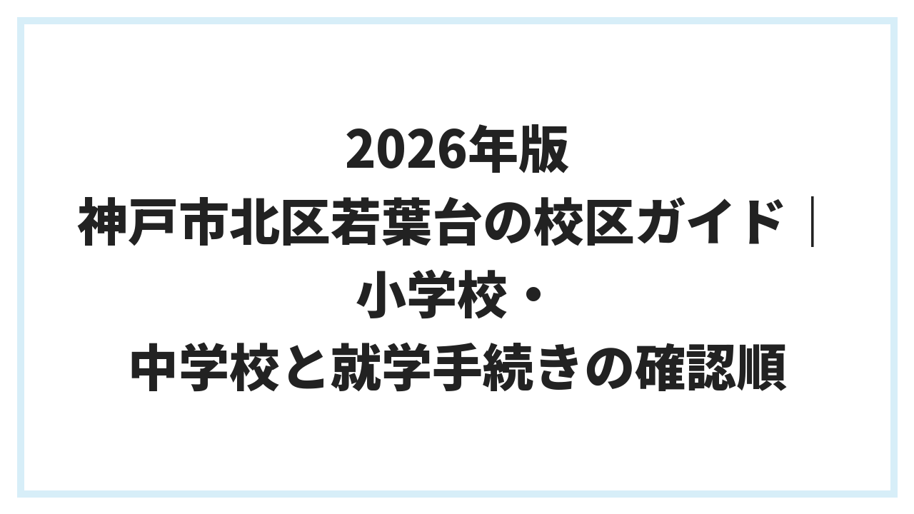 2026年版 神戸市北区若葉台の校区ガイド｜小学校・中学校と就学手続きの確認順