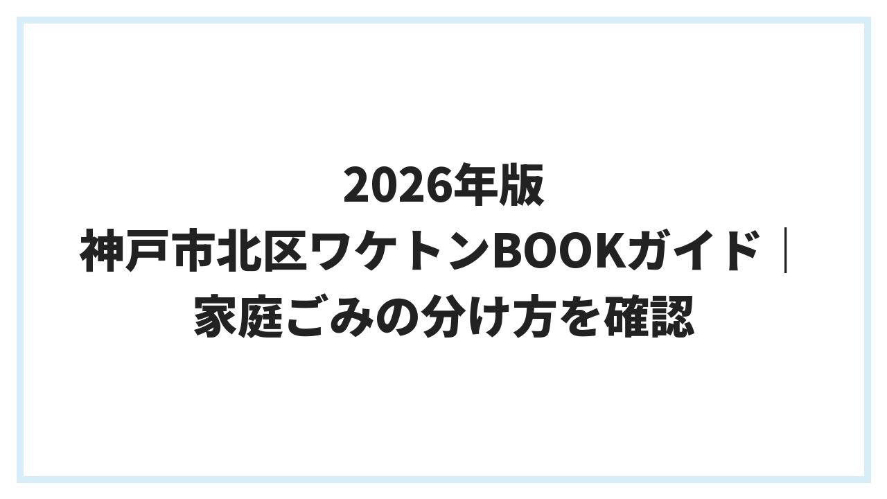 2026年版 神戸市北区ワケトンBOOKガイド｜家庭ごみの分け方を確認