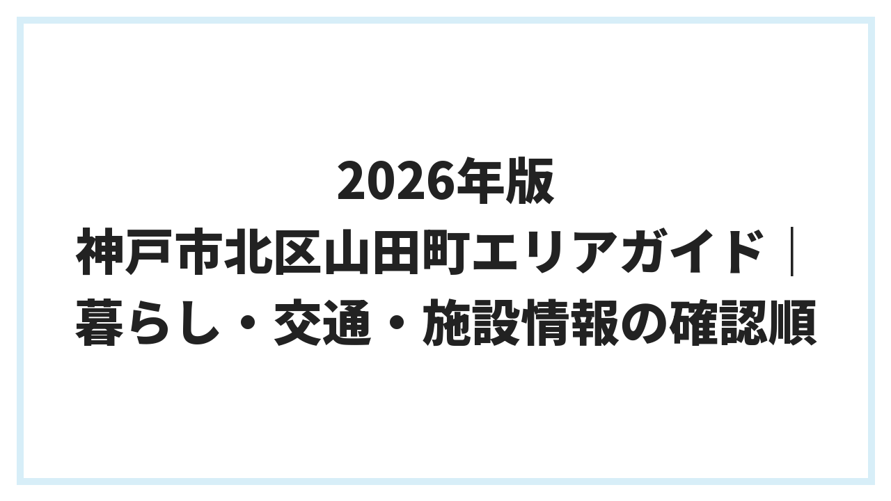 2026年版 神戸市北区山田町エリアガイド｜暮らし・交通・施設情報の確認順