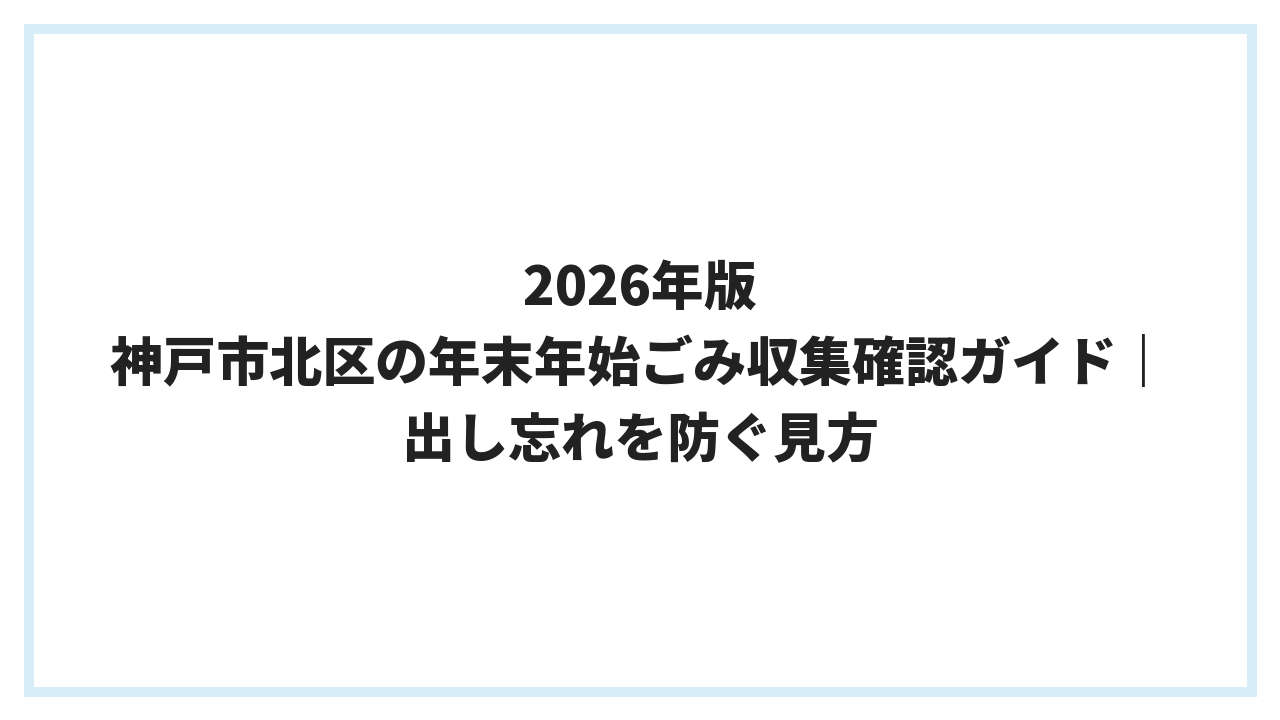 2026年版 神戸市北区の年末年始ごみ収集確認ガイド｜出し忘れを防ぐ見方