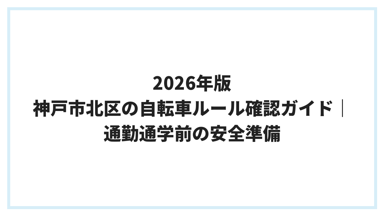 2026年版 神戸市北区の自転車ルール確認ガイド｜通勤通学前の安全準備