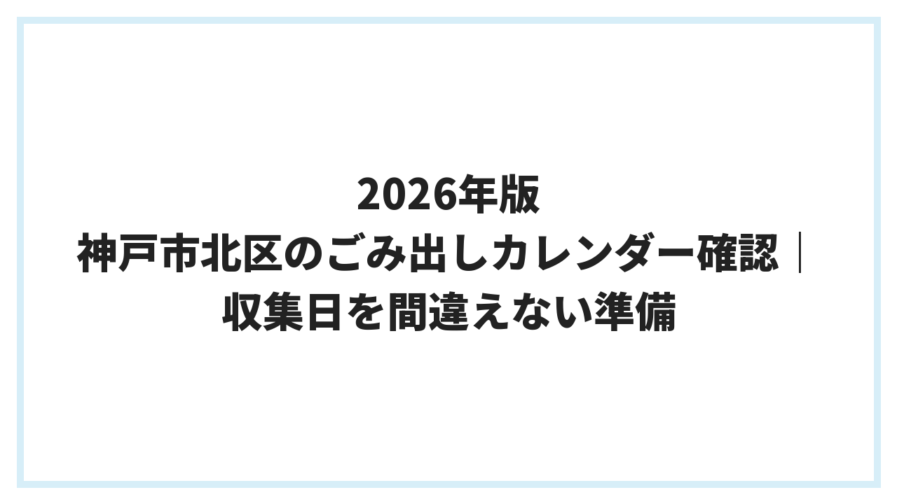 2026年版 神戸市北区のごみ出しカレンダー確認｜収集日を間違えない準備