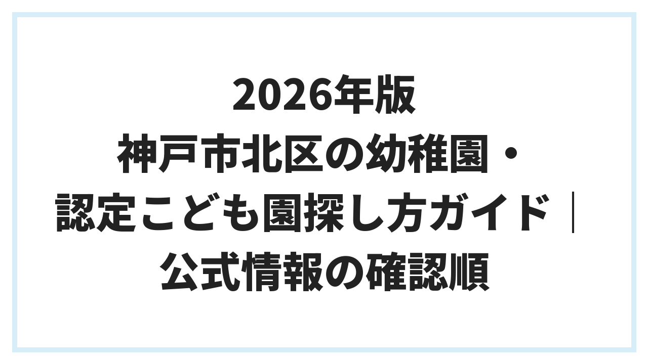 2026年版 神戸市北区の幼稚園・認定こども園探し方ガイド｜公式情報の確認順