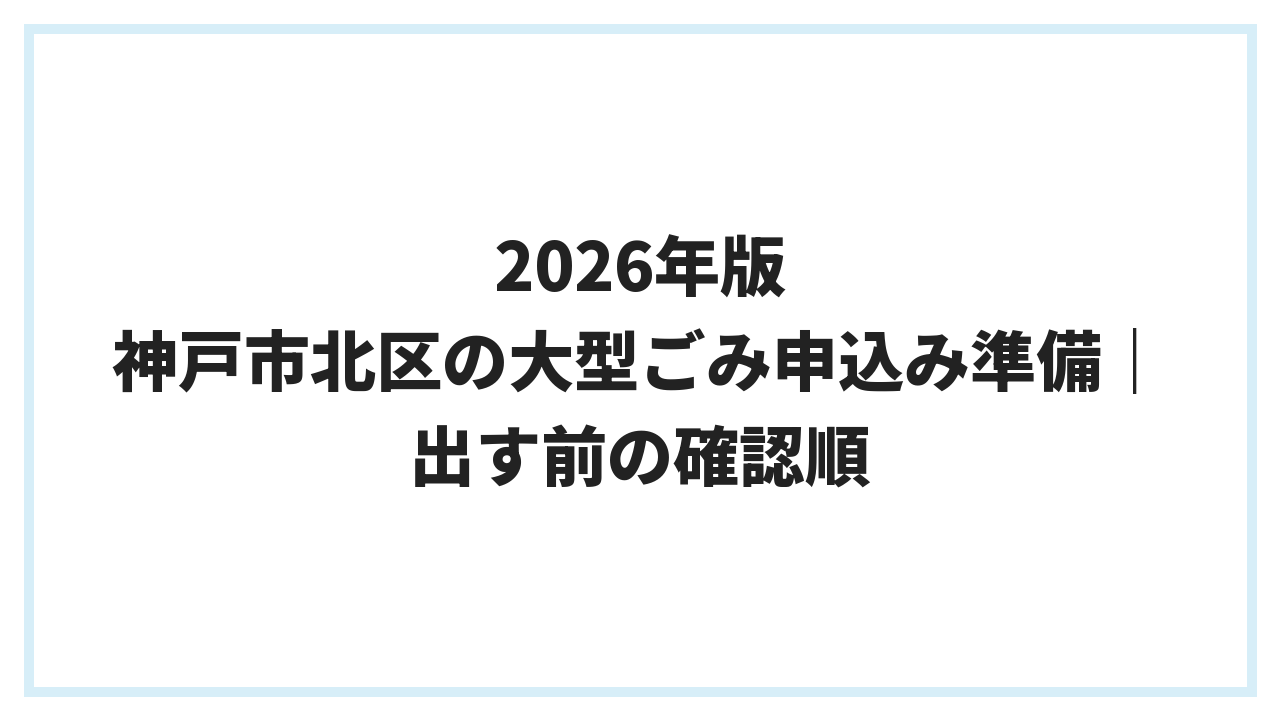 2026年版 神戸市北区の大型ごみ申込み準備｜出す前の確認順