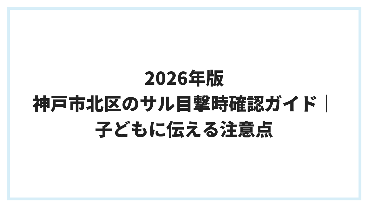 2026年版 神戸市北区のサル目撃時確認ガイド｜子どもに伝える注意点