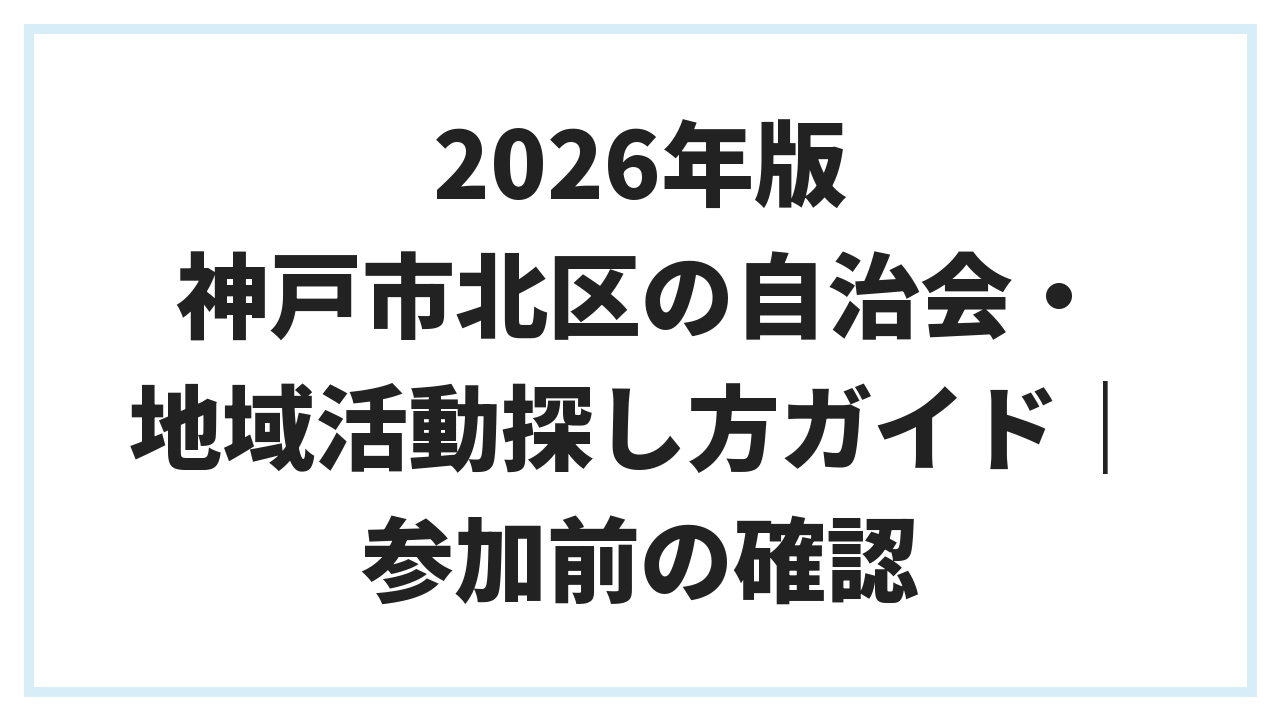2026年版 神戸市北区の自治会・地域活動探し方ガイド｜参加前の確認