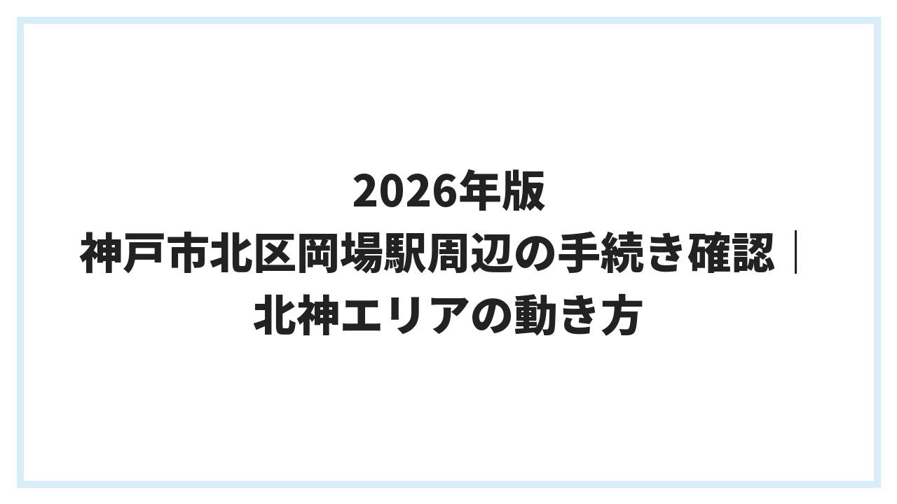2026年版 神戸市北区岡場駅周辺の手続き確認｜北神エリアの動き方