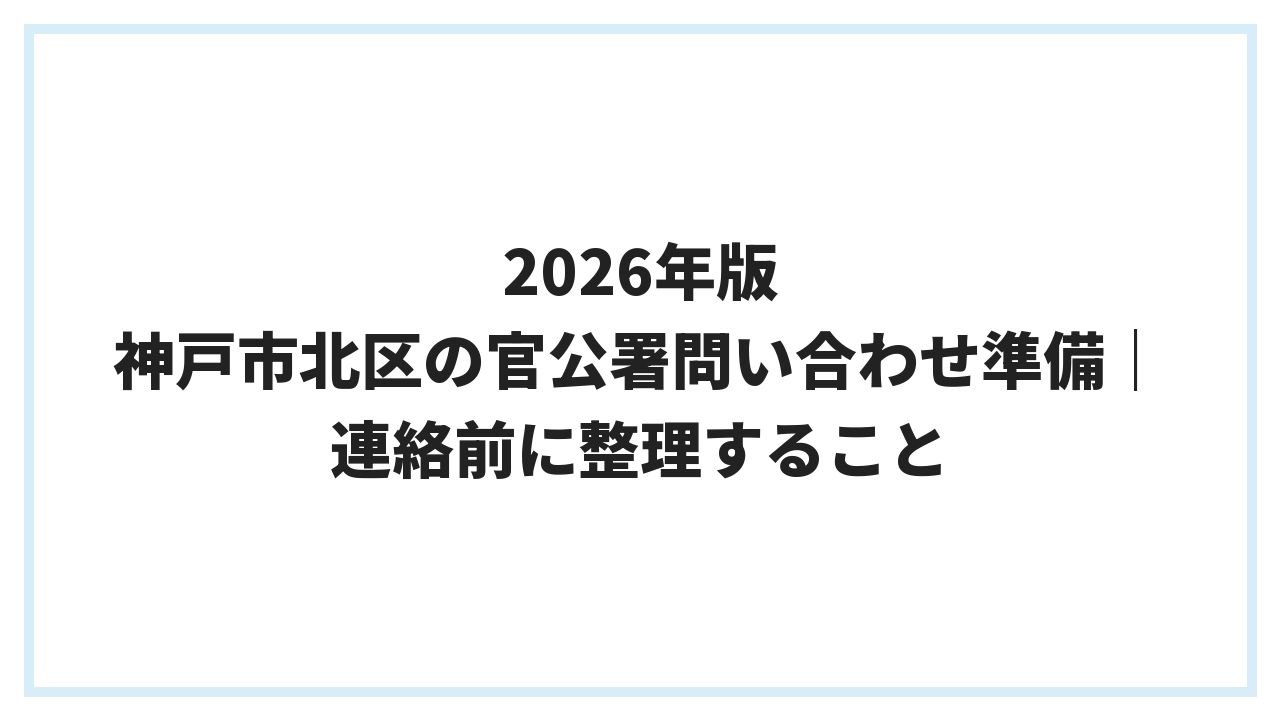 2026年版 神戸市北区の官公署問い合わせ準備｜連絡前に整理すること