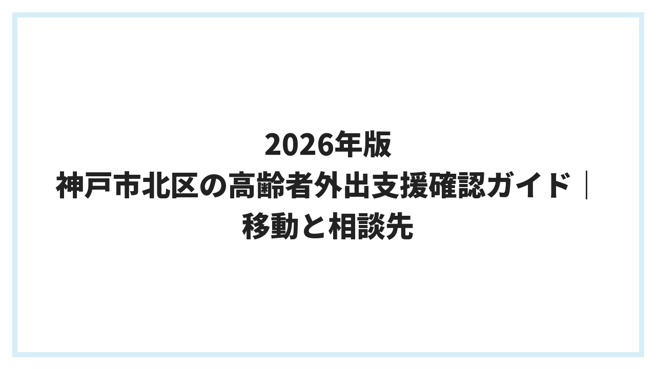 2026年版 神戸市北区の高齢者外出支援確認ガイド｜移動と相談先