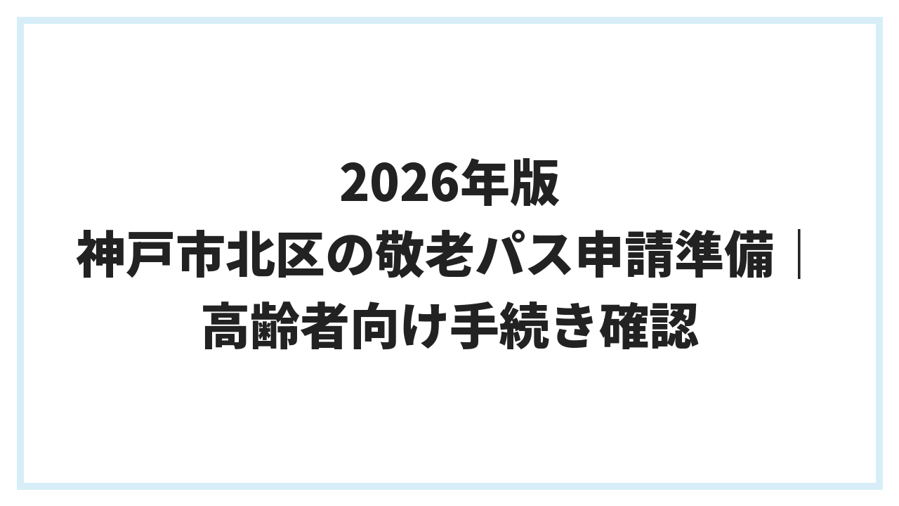 2026年版 神戸市北区の敬老パス申請準備｜高齢者向け手続き確認