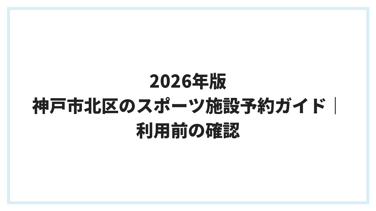 2026年版 神戸市北区のスポーツ施設予約ガイド｜利用前の確認