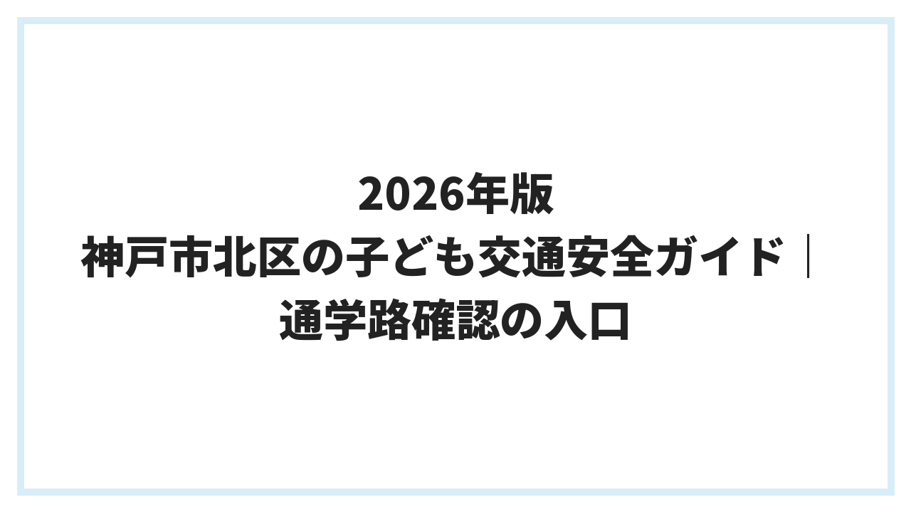 2026年版 神戸市北区の子ども交通安全ガイド｜通学路確認の入口